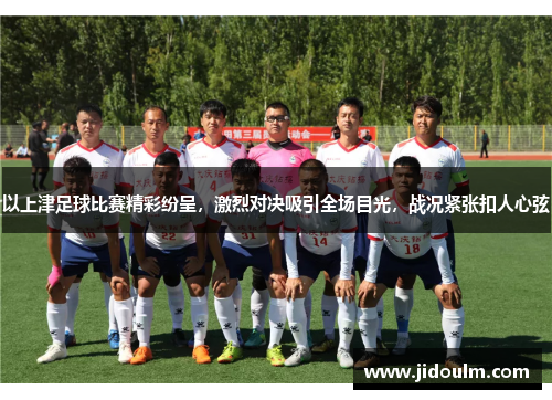 以上津足球比赛精彩纷呈，激烈对决吸引全场目光，战况紧张扣人心弦
