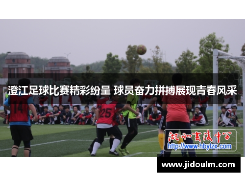 澄江足球比赛精彩纷呈 球员奋力拼搏展现青春风采