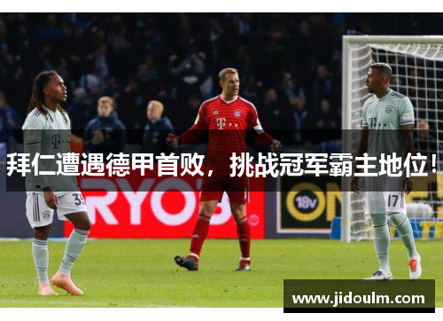 拜仁遭遇德甲首败，挑战冠军霸主地位！