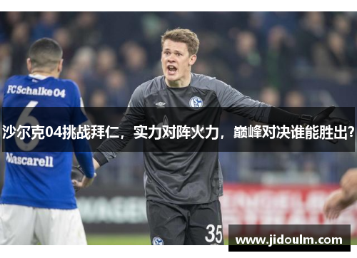 沙尔克04挑战拜仁，实力对阵火力，巅峰对决谁能胜出？
