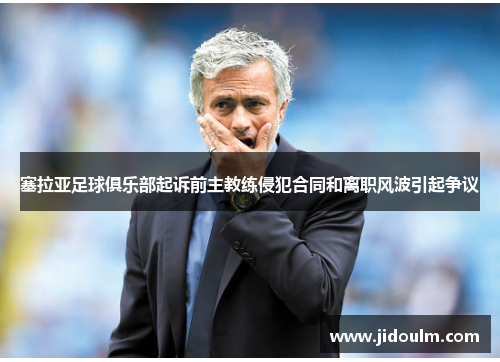 塞拉亚足球俱乐部起诉前主教练侵犯合同和离职风波引起争议
