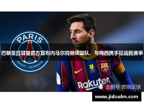 巴黎圣日耳曼官方宣布内马尔将继续留队，与梅西携手征战新赛季