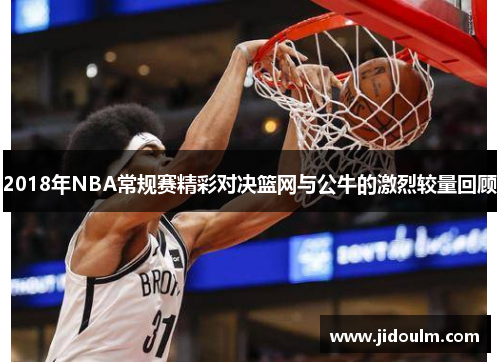 2018年NBA常规赛精彩对决篮网与公牛的激烈较量回顾