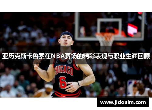 亚历克斯卡鲁索在NBA赛场的精彩表现与职业生涯回顾