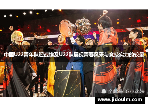 中国U22青年队迎战埃及U22队展现青春风采与竞技实力的较量
