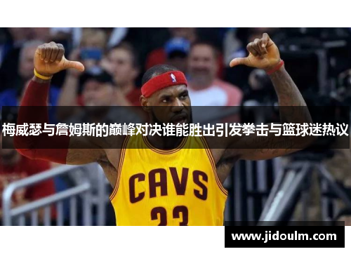 梅威瑟与詹姆斯的巅峰对决谁能胜出引发拳击与篮球迷热议