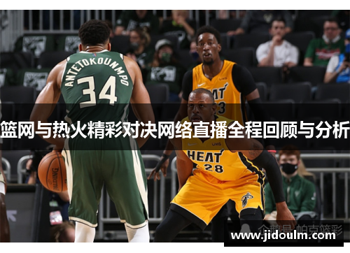 篮网与热火精彩对决网络直播全程回顾与分析