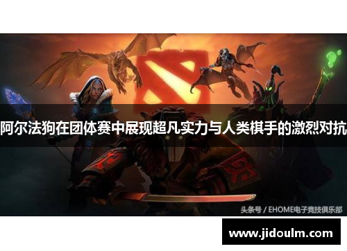 阿尔法狗在团体赛中展现超凡实力与人类棋手的激烈对抗