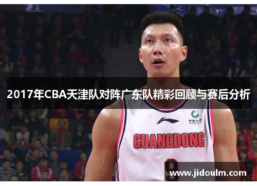 2017年CBA天津队对阵广东队精彩回顾与赛后分析