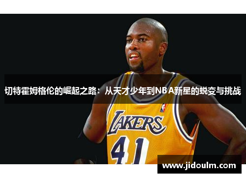 切特霍姆格伦的崛起之路：从天才少年到NBA新星的蜕变与挑战